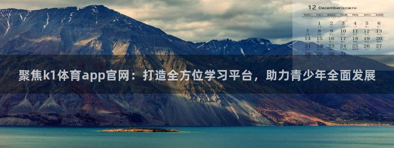 聚焦k1体育app官网：打造全方位学习平台，助力青少年全面发展
