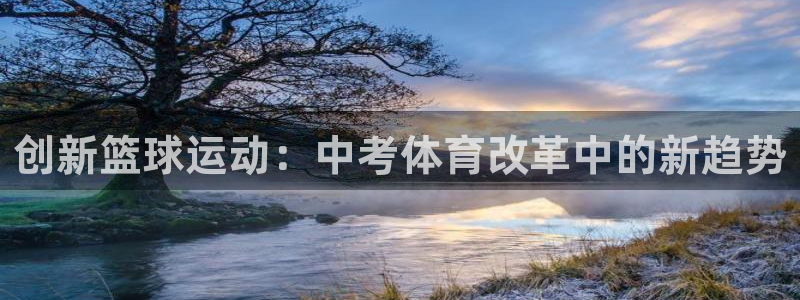 乐球直播免费体育直播在线直播：创新篮球运动：中考体育改革中的新趋势