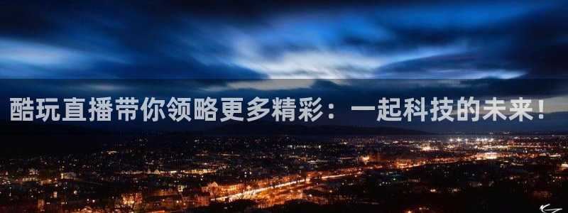 乐球直播免费观看直播在线：酷玩直播带你领略更多精彩：一起科技的未来！